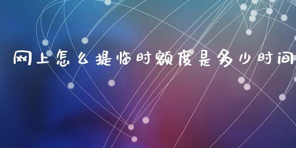 网上怎么提临时额度是多少时间_https://cj006.lansai.wang_外汇交易_第1张