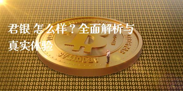 君银 怎么样?全面解析与真实体验_财经新闻_第1张_期货开户_金融监管_外汇交易_债券资讯_全球市场_财经新闻 君银 怎么样?全面解析与真实体验_https://cj006.lansai.wang_财经新闻_第1张