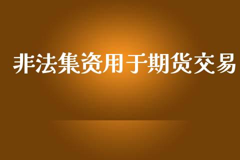 非法集资用于期货交易_https://cj006.lansai.wang_金融监管_第1张