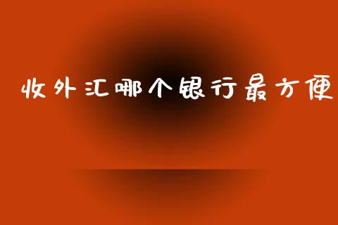 收外汇哪个银行最方便_https://cj006.lansai.wang_财经新闻_第1张