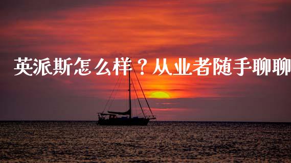 英派斯怎么样？从业者随手聊聊_https://cj006.lansai.wang_全球市场_第1张