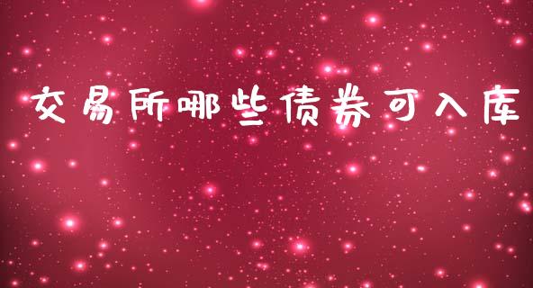 交易所哪些债券可入库_https://cj006.lansai.wang_期货开户_第1张