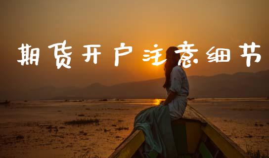期货开户注意细节_https://cj006.lansai.wang_全球市场_第1张