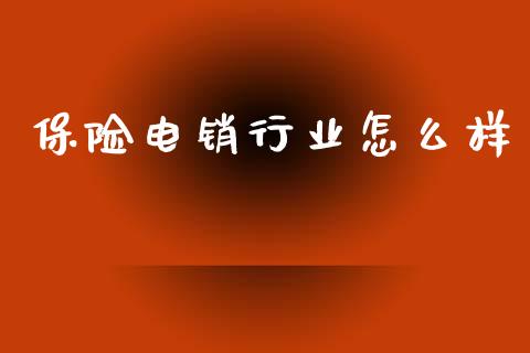 保险电销行业怎么样_https://cj006.lansai.wang_全球市场_第1张