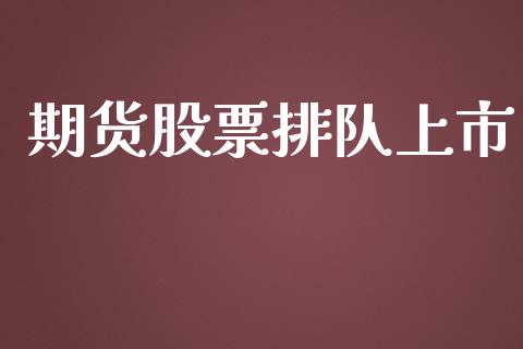 期货股票排队上市_https://cj006.lansai.wang_债券资讯_第1张