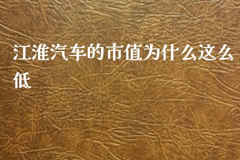 江淮汽车的市值为什么这么低_https://cj006.lansai.wang_期货开户_第1张