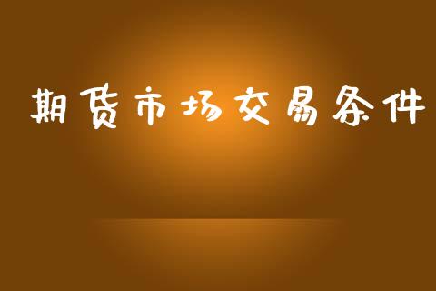 期货市场交易条件_https://cj006.lansai.wang_财经新闻_第1张