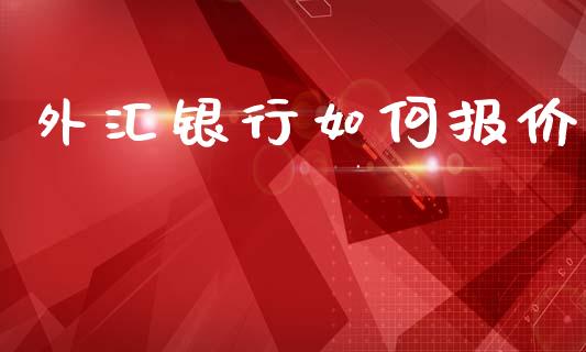 外汇银行如何报价_https://cj006.lansai.wang_金融监管_第1张