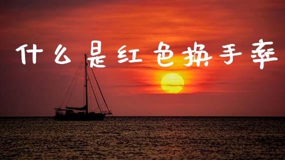 什么是红色换手率_https://cj006.lansai.wang_期货开户_第1张