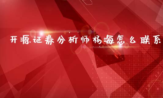开源证券分析师杨海怎么联系_https://cj006.lansai.wang_外汇交易_第1张