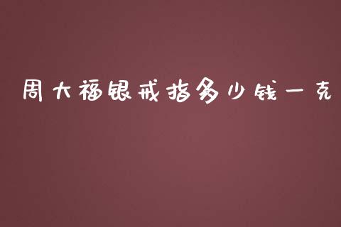 周大福银戒指多少钱一克_https://cj006.lansai.wang_外汇交易_第1张