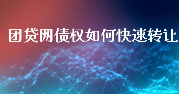 团贷网债权如何快速转让_https://cj006.lansai.wang_期货开户_第1张