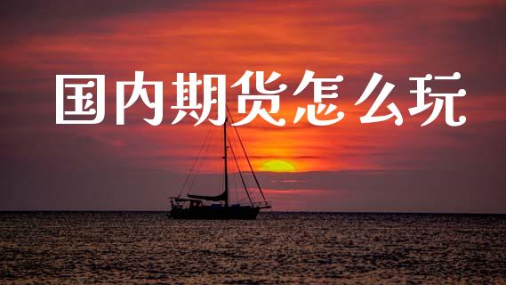 国内期货怎么玩_https://cj006.lansai.wang_债券资讯_第1张