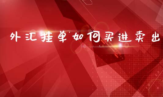 外汇挂单如何买进卖出_https://cj006.lansai.wang_期货开户_第1张