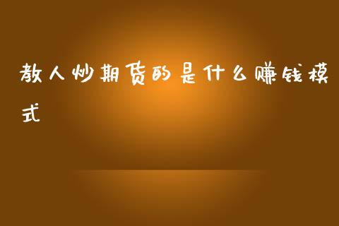 教人炒期货的是什么赚钱模式_https://cj006.lansai.wang_期货开户_第1张