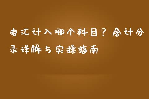 电汇计入哪个科目？会计分录详解与实操指南_https://cj006.lansai.wang_外汇交易_第1张