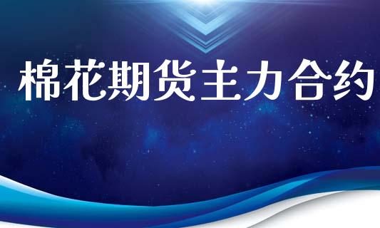 棉花期货主力合约_https://cj006.lansai.wang_期货开户_第1张