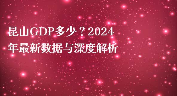 昆山GDP多少？2024年最新数据与深度解析_https://cj006.lansai.wang_债券资讯_第1张