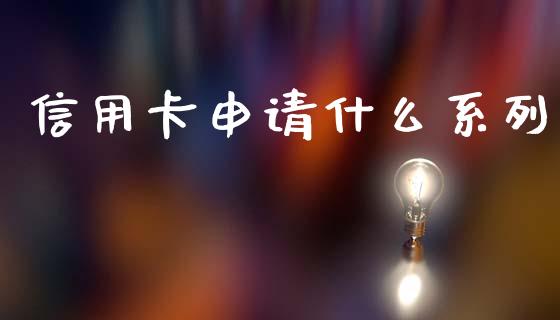 信用卡申请什么系列_https://cj006.lansai.wang_外汇交易_第1张