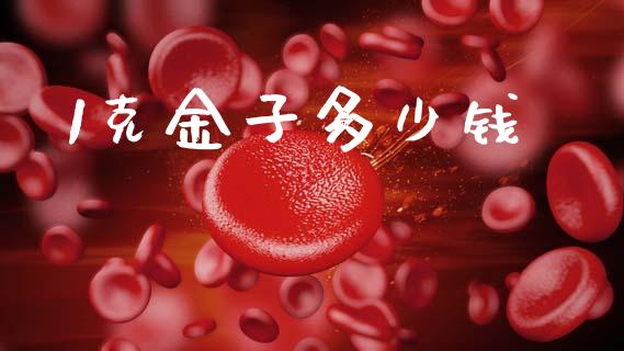 1克金子多少钱_https://cj006.lansai.wang_金融监管_第1张