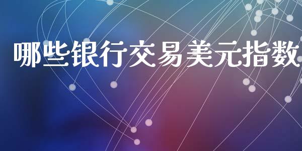 哪些银行交易美元指数_https://cj006.lansai.wang_债券资讯_第1张