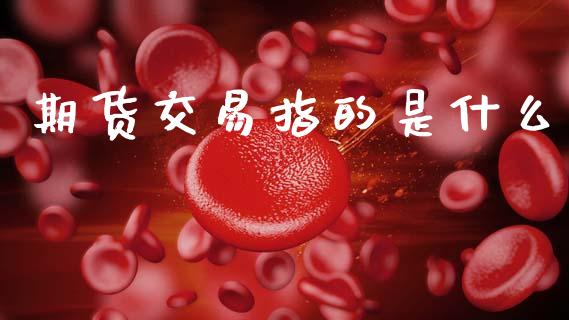 期货交易指的是什么_https://cj006.lansai.wang_外汇交易_第1张