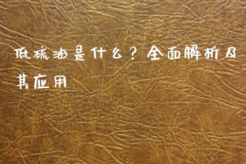 低硫油是什么？全面解析及其应用_https://cj006.lansai.wang_外汇交易_第1张