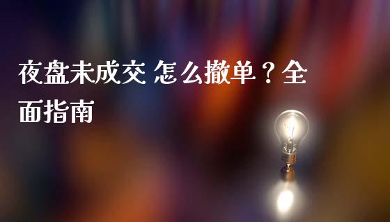 夜盘未成交 怎么撤单？全面指南_https://cj006.lansai.wang_金融监管_第1张