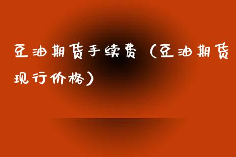 豆油期货手续费（豆油期货现行价格）_https://cj006.lansai.wang_金融监管_第1张