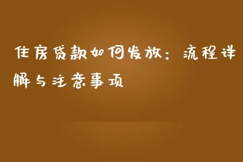 住房贷款如何发放：流程详解与注意事项_https://cj006.lansai.wang_债券资讯_第1张