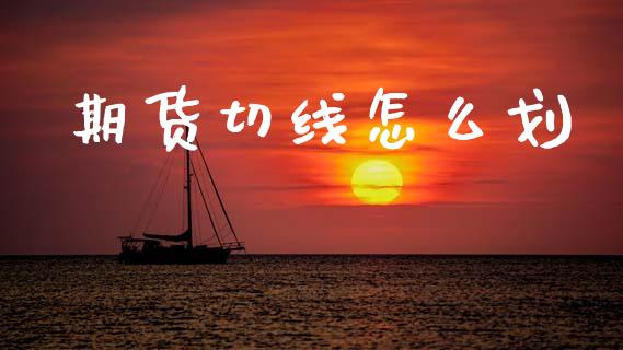 期货切线怎么划_https://cj006.lansai.wang_金融监管_第1张