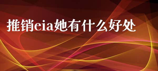 推销eia她有什么好处_https://cj006.lansai.wang_全球市场_第1张