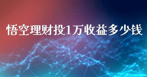 悟空理财投1万收益多少钱_https://cj006.lansai.wang_财经新闻_第1张