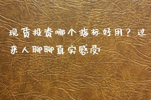 现货投资哪个指标好用？过来人聊聊真实感受_https://cj006.lansai.wang_全球市场_第1张