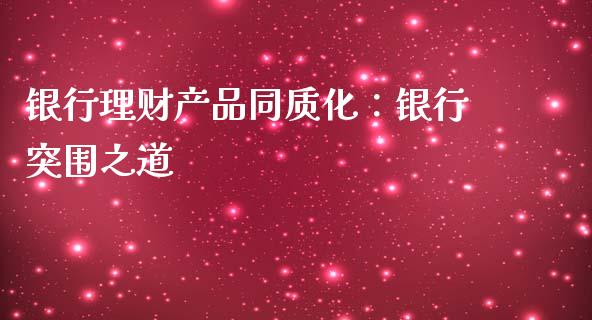 银行理财产品同质化：银行突围之道_https://cj006.lansai.wang_全球市场_第1张