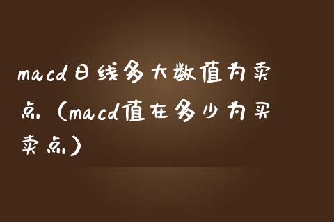 macd日线多大数值为卖点(macd值在多少为买卖点)_全球市场_第1张_期货开户_金融监管_外汇交易_债券资讯_全球市场_财经新闻 macd日线多大数值为卖点(macd值在多少为买卖点)_https://cj006.lansai.wang_全球市场_第1张