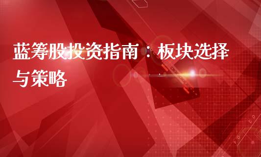 蓝筹股投资指南:板块选择与策略_金融监管_第1张_期货开户_金融监管_外汇交易_债券资讯_全球市场_财经新闻 蓝筹股投资指南:板块选择与策略_https://cj006.lansai.wang_金融监管_第1张