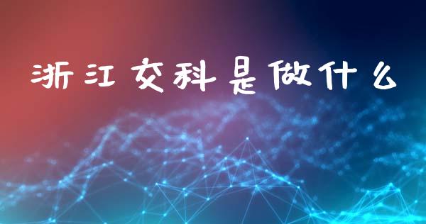 浙江交科是做什么_https://cj006.lansai.wang_金融监管_第1张