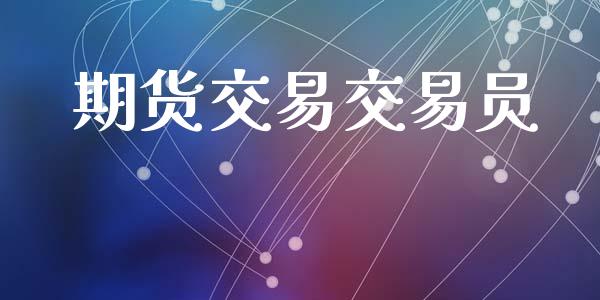 期货交易交易员_https://cj006.lansai.wang_期货开户_第1张