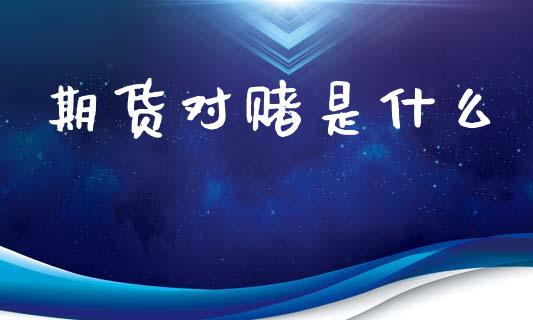 期货对赌是什么_https://cj006.lansai.wang_外汇交易_第1张