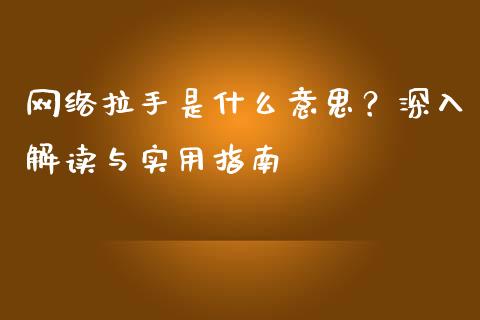 网络拉手是什么意思？深入解读与实用指南_https://cj006.lansai.wang_全球市场_第1张