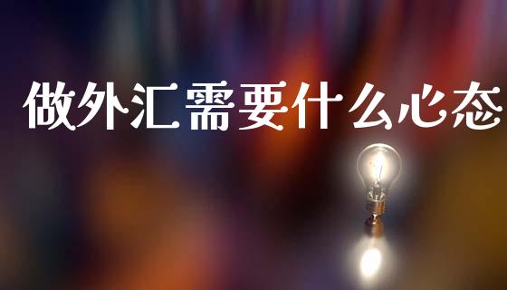 做外汇需要什么心态_https://cj006.lansai.wang_期货开户_第1张