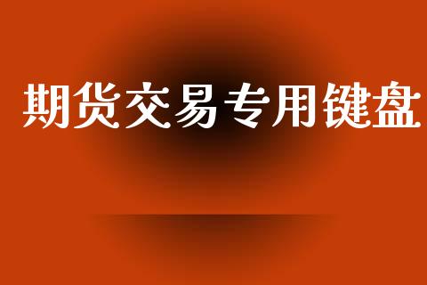 期货交易专用键盘_https://cj006.lansai.wang_财经新闻_第1张