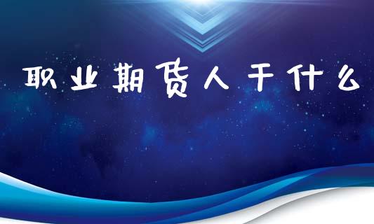 职业期货人干什么_https://cj006.lansai.wang_债券资讯_第1张