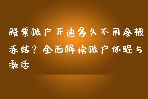 股票账户开通多久不用会被冻结？全面解读账户休眠与激活_https://cj006.lansai.wang_债券资讯_第1张
