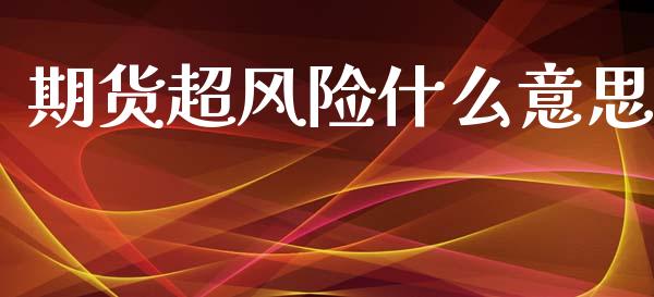 期货超风险什么意思_https://cj006.lansai.wang_外汇交易_第1张