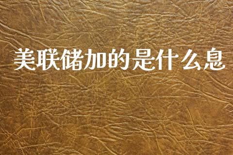 美联储加的是什么息_https://cj006.lansai.wang_全球市场_第1张