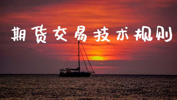 期货交易技术规则_https://cj006.lansai.wang_外汇交易_第1张