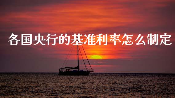各国央行的基准利率怎么制定_https://cj006.lansai.wang_债券资讯_第1张