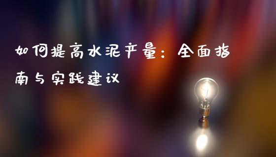 如何提高水泥产量：全面指南与实践建议_https://cj006.lansai.wang_外汇交易_第1张